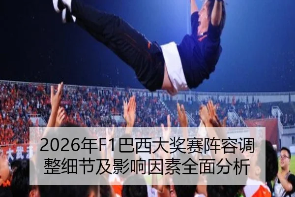 2026年F1巴西大奖赛阵容调整细节及影响因素全面分析