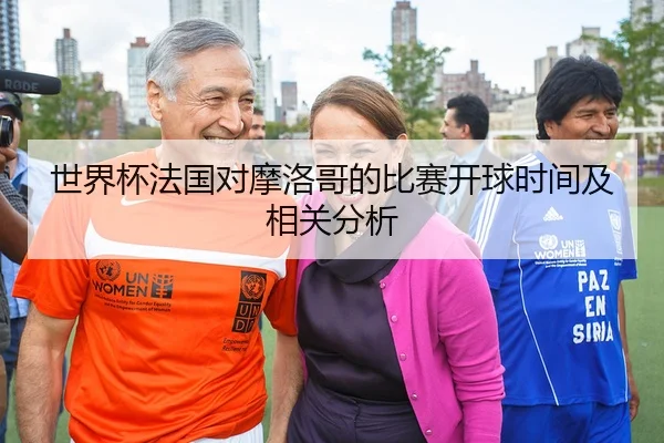 世界杯法国对摩洛哥的比赛开球时间及相关分析