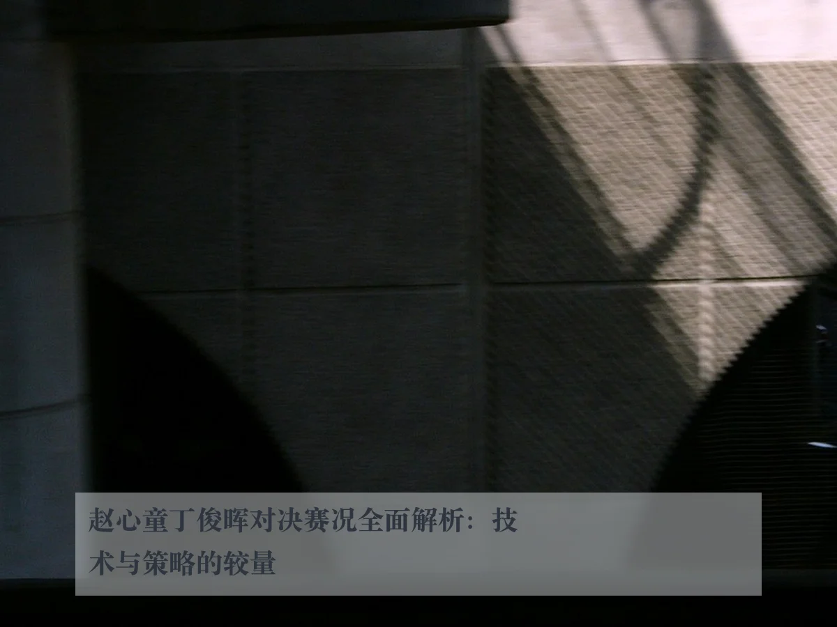 赵心童丁俊晖对决赛况全面解析：技术与策略的较量